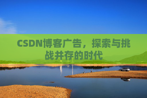 CSDN博客广告，探索与挑战并存的时代